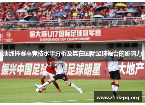 澳洲杯赛事竞技水平分析及其在国际足球舞台的影响力