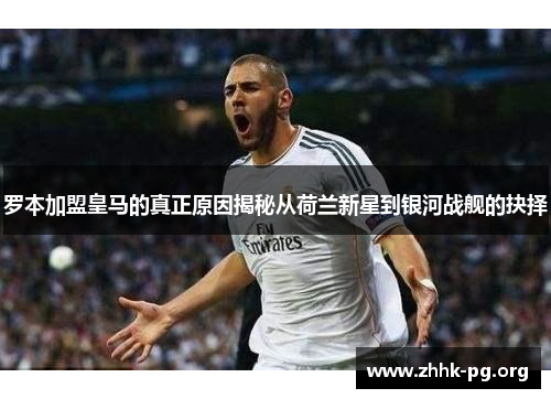 罗本加盟皇马的真正原因揭秘从荷兰新星到银河战舰的抉择