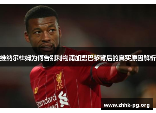 维纳尔杜姆为何告别利物浦加盟巴黎背后的真实原因解析